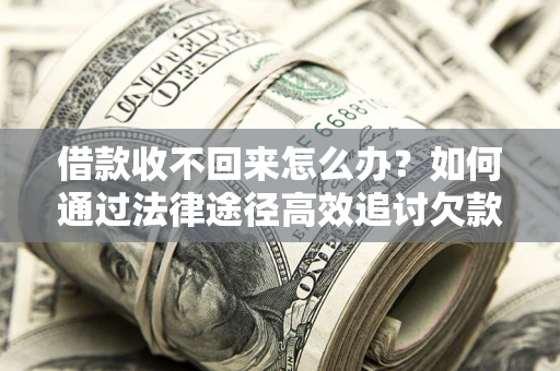 济南借款收不回来怎么办?如何通过法律途径高效追讨欠款? 济南借款收不回来怎么办?如何通过法律途径高效追讨欠款?