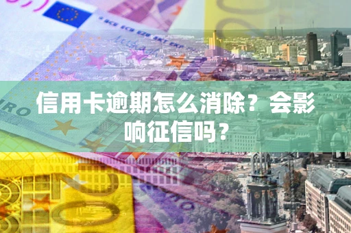 济南信用卡逾期怎么消除？会影响征信吗？