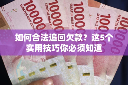 济南如何合法追回欠款？这5个实用技巧你必须知道