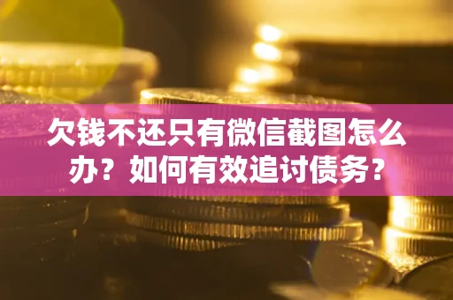 济南欠钱不还只有微信截图怎么办？如何有效追讨债务？