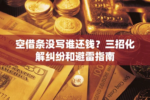 济南空借条没写谁还钱？三招化解纠纷和避雷指南