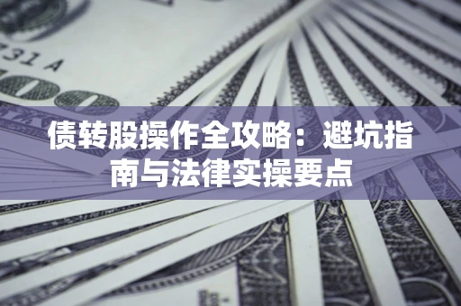 济南债转股操作全攻略：避坑指南与法律实操要点