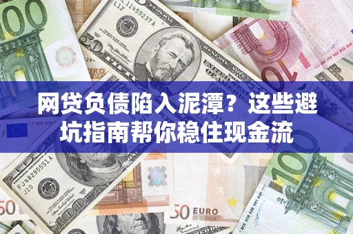 济南网贷负债陷入泥潭？这些避坑指南帮你稳住现金流