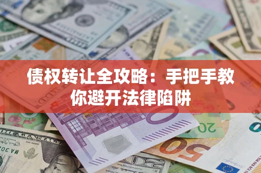 济南债权转让全攻略：手把手教你避开法律陷阱