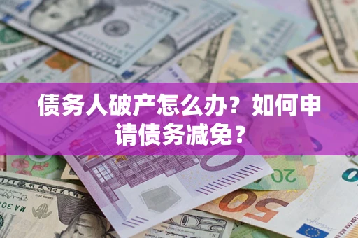 济南债务人破产怎么办？如何申请债务减免？