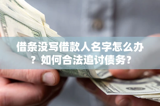 济南借条没写借款人名字怎么办？如何合法追讨债务？
