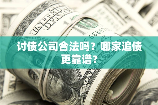 济南讨债公司合法吗？哪家追债更靠谱？