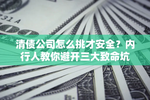 济南清债公司怎么挑才安全?内行人教你避开三大致命坑 济南清债公司怎么挑才安全?内行人教你避开三大致命坑