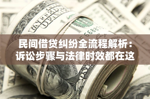 济南民间借贷纠纷全流程解析：诉讼步骤与法律时效都在这儿了