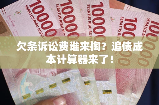 济南欠条诉讼费谁来掏？追债成本计算器来了！