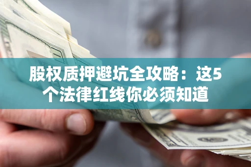 济南股权质押避坑全攻略：这5个法律红线你必须知道