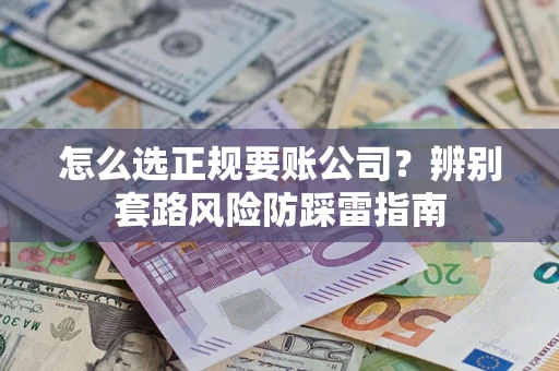 济南怎么选正规要账公司？辨别套路风险防踩雷指南