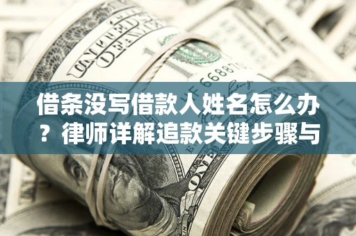 济南借条没写借款人姓名怎么办？律师详解追款关键步骤与证据链构建