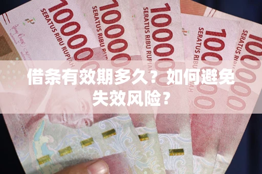 济南借条有效期多久？如何避免失效风险？