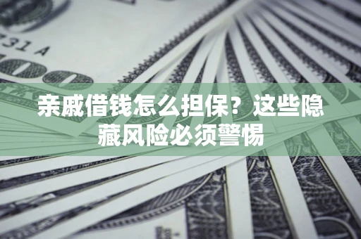 济南亲戚借钱怎么担保？这些隐藏风险必须警惕