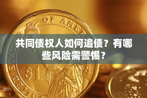 济南共同债权人如何追债？有哪些风险需警惕？