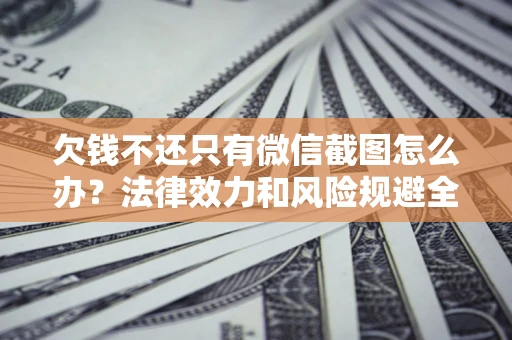 济南欠钱不还只有微信截图怎么办？法律效力和风险规避全解析