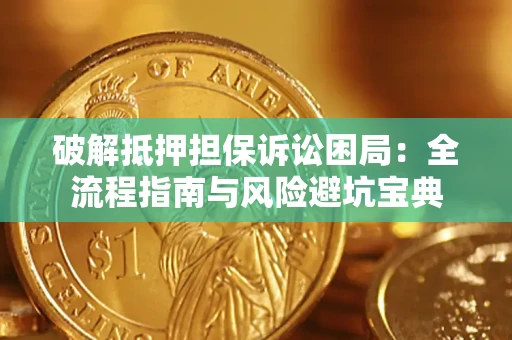 济南破解抵押担保诉讼困局:全流程指南与风险避坑宝典 济南破解抵押担保诉讼困局:全流程指南与风险避坑宝典