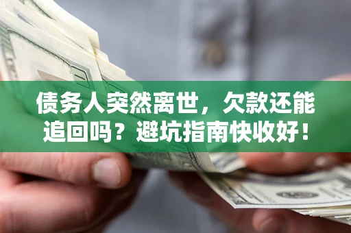 济南债务人突然离世，欠款还能追回吗？避坑指南快收好！