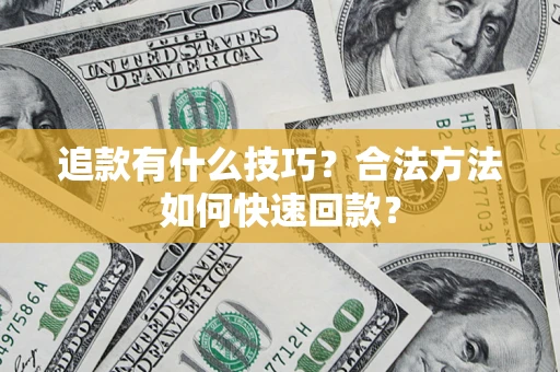 济南追款有什么技巧？合法方法如何快速回款？