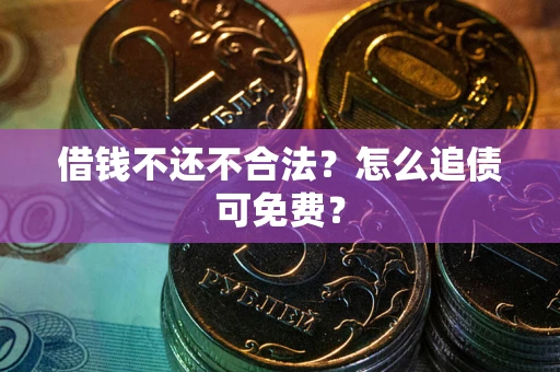 济南借钱不还不合法？怎么追债可免费？