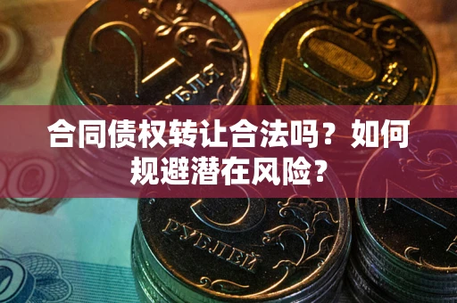 济南合同债权转让合法吗?如何规避潜在风险? 济南合同债权转让合法吗?如何规避潜在风险?