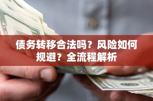 济南债务转移合法吗？风险如何规避？全流程解析