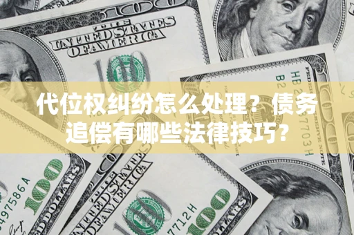 济南代位权纠纷怎么处理？债务追偿有哪些法律技巧？