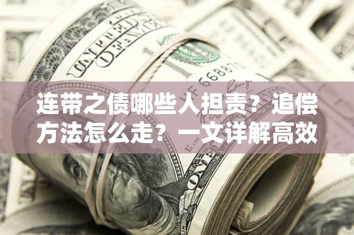 济南连带之债哪些人担责？追偿方法怎么走？一文详解高效维权流程