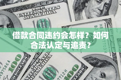 济南借款合同违约会怎样？如何合法认定与追责？