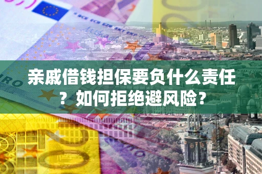 济南亲戚借钱担保要负什么责任？如何拒绝避风险？
