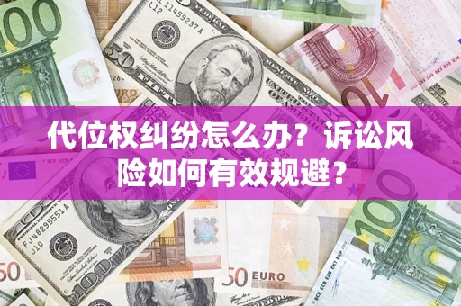 济南代位权纠纷怎么办？诉讼风险如何有效规避？