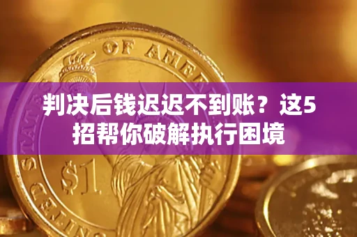 济南判决后钱迟迟不到账？这5招帮你破解执行困境