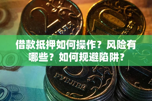济南借款抵押如何操作?风险有哪些?如何规避陷阱? 济南借款抵押如何操作?风险有哪些?如何规避陷阱?