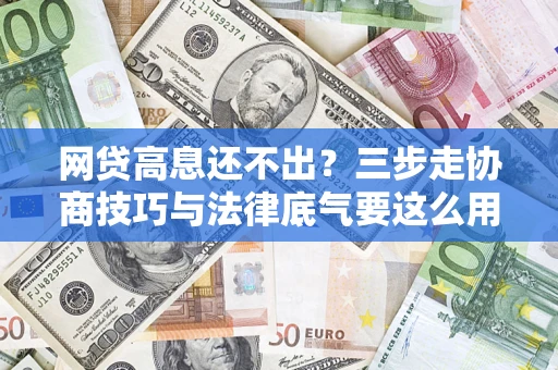 济南网贷高息还不出？三步走协商技巧与法律底气要这么用