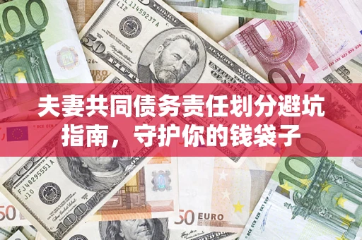 济南夫妻共同债务责任划分避坑指南，守护你的钱袋子