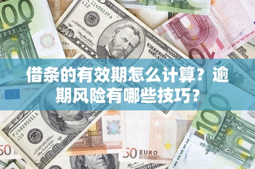 济南借条的有效期怎么计算？逾期风险有哪些技巧？