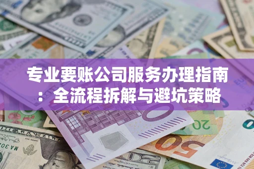 济南专业要账公司服务办理指南：全流程拆解与避坑策略