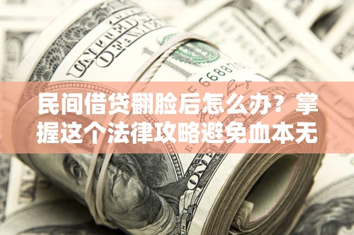 济南民间借贷翻脸后怎么办？掌握这个法律攻略避免血本无归