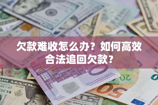 济南欠款难收怎么办？如何高效合法追回欠款？
