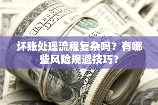 济南坏账处理流程复杂吗？有哪些风险规避技巧？