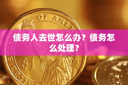 济南债务人去世怎么办？债务怎么处理？