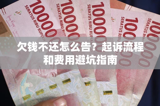 济南欠钱不还怎么告？起诉流程和费用避坑指南