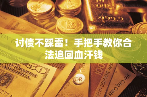 济南讨债不踩雷！手把手教你合法追回血汗钱