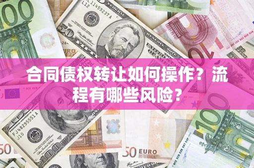 济南合同债权转让如何操作？流程有哪些风险？