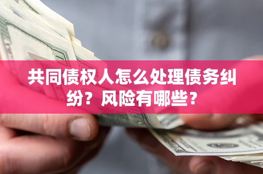 济南共同债权人怎么处理债务纠纷？风险有哪些？