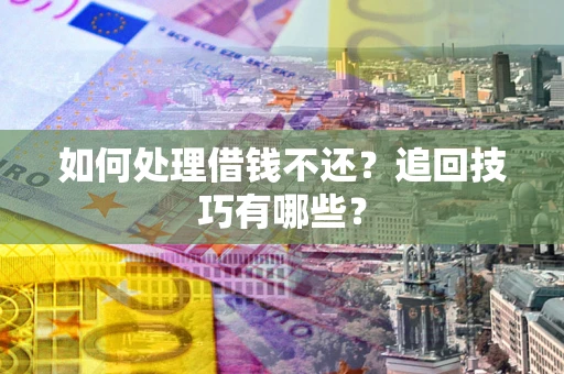 济南如何处理借钱不还？追回技巧有哪些？