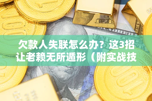 济南欠款人失联怎么办？这3招让老赖无所遁形（附实战技巧）