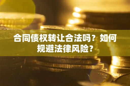 济南合同债权转让合法吗？如何规避法律风险？