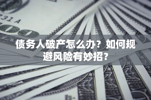 济南债务人破产怎么办？如何规避风险有妙招？